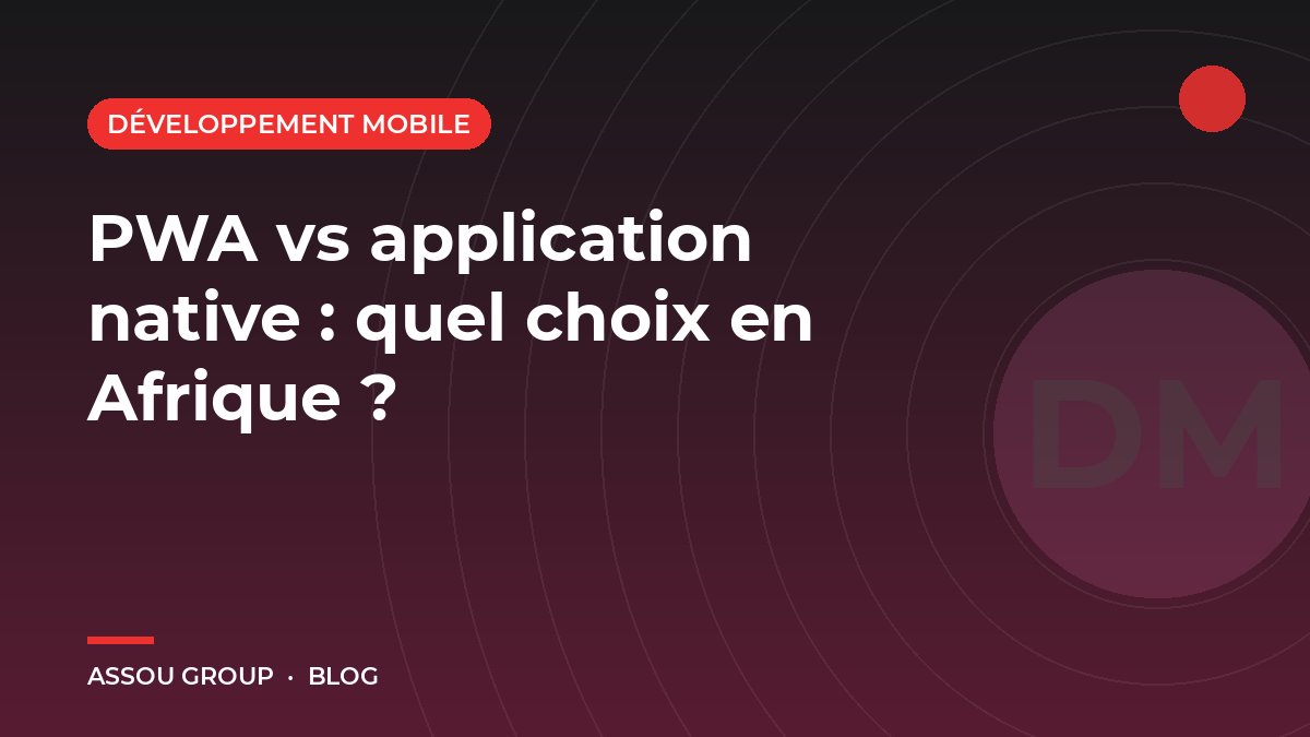 PWA vs application native : quel choix en Afrique ?